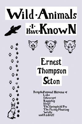 Wild Animals I Have Known unromanticized observations of animal life in the early days of rough and ready rural America by Ernest Thompson Seton