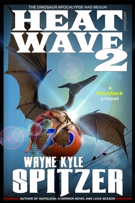 Heat Wave 2: The Dinosaur Apocalypse Has Begun by Wayne Kyle Spitzer