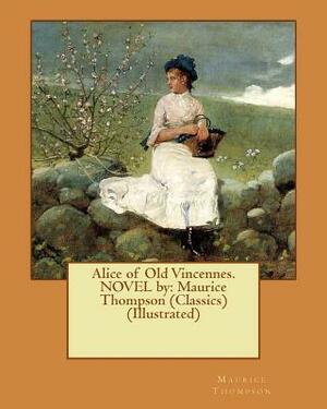 Alice of Old Vincennes. NOVEL by: Maurice Thompson (Classics) (Illustrated) by Maurice Thompson, F. C. Yohn