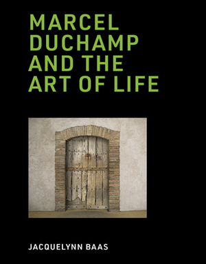 Marcel Duchamp and the Art of Life by Jacquelynn Baas
