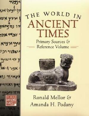 The World in Ancient Times: Primary Sources & Reference Volume by Ronald Mellor, Amanda H. Podany