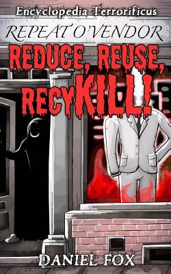 Encyclopedia Terrorificus: Reduce, Reuse, RecyKILL! by Daniel Fox