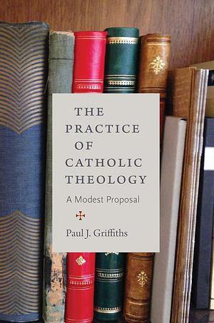 The Practice of Catholic Theology by Paul J. Griffiths