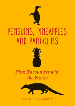 Penguins, Pineapples and Pangolins: First Encounters with the Exotic by Claire Cock-Starkey
