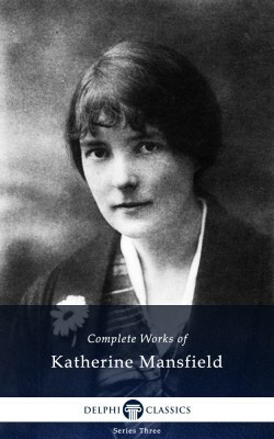 Complete Works of Katherine Mansfield by Katherine Mansfield
