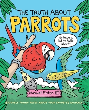 The Truth about Parrots by Maxwell Eaton