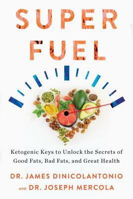 Superfuel: Ketogenic Keys to Unlock the Secrets of Good Fats, Bad Fats, and Great Health by James DiNicolantonio, Joseph Mercola