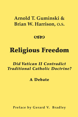 Religious Freedom: Did Vatican II Contradict Traditional Catholic Doctrine?: A Debate by Brian W. Harrison, Arnold T. Guminski