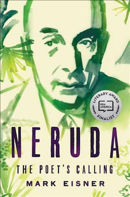 Neruda: The Poet's Calling by Mark Eisner