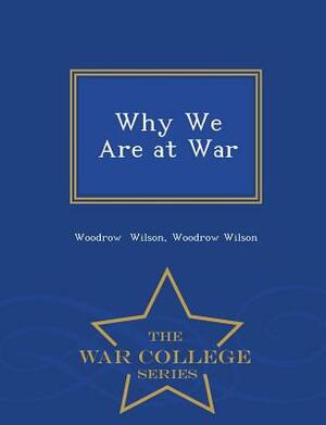 Why We Are at War - War College Series by Woodrow Wilson