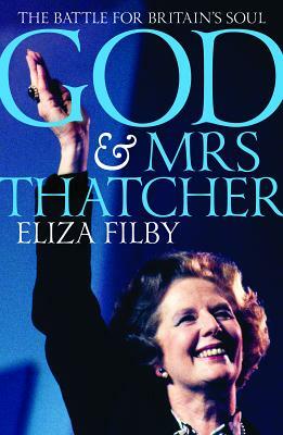 God and Mrs Thatcher: The Battle for Britain's Soul by Eliza Filby