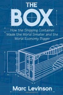 The Box: How the Shipping Container Made the World Smaller and the World Economy Bigger by Marc Levinson