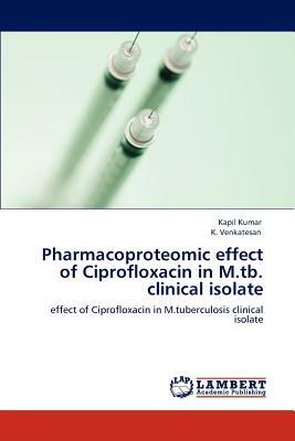 Pharmacoproteomic Effect of Ciprofloxacin in M.Tb. Clinical Isolate by Kapil Kumar, K. Venkatesan