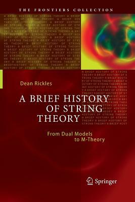 A Brief History of String Theory: From Dual Models to M-Theory by Dean Rickles