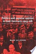 Politics and Popular Opinion in East Germany, 1945-68 by Mark Allinson