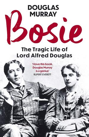 Bosie: The Tragic Life of Lord Alfred Douglas by Douglas Murray, Douglas Murray