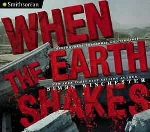 When the Earth Shakes: Earthquakes, Volcanoes, and Tsunamis by Simon Winchester