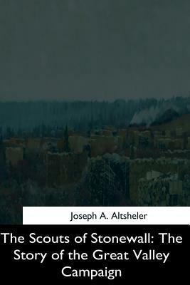 The Scouts of Stonewall: The Story of the Great Valley Campaign by Joseph a. Altsheler