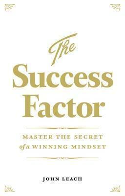 The Success Factor: Master The Secret Of A Winning Mindset by John Leach