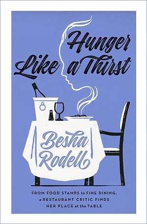 Hunger Like a Thirst: From Food Stamps to Fine Dining, a Restaurant Critic Finds Her Place at the Table by Besha Rodell