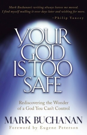 Your God Is Too Safe: Rediscovering the Wonder of a God You Can't Control by Mark Buchanan