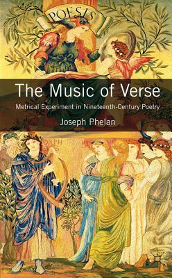 The Music of Verse: Metrical Experiment in Nineteenth-Century Poetry by Joseph Phelan