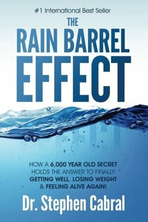 The Rain Barrel Effect: How a 6,000 Year Old Answer Holds the Secret to Finally Getting Well, Losing Weight & Feeling Alive Again! by Stephen Cabral