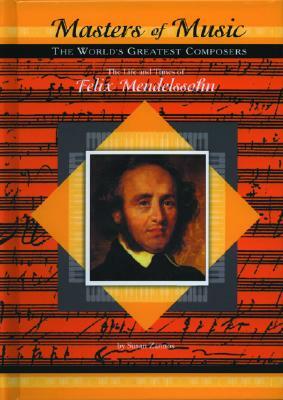The Life and Times of Felix Mendelssohn by Susan Zannos