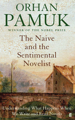 The Naive and the Sentimental Novelist: Understanding What Happens When We Write and Read Novels by Orhan Pamuk