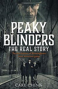 Peaky Blinders - The Real Story of Birmingham's most notorious gangs by Carl Chinn