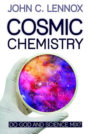 Cosmic Chemistry: Do God and Science Mix? by John Lennox