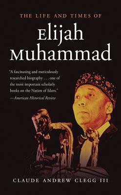 The Life and Times of Elijah Muhammad by Claude Andrew Clegg