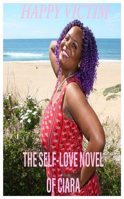 Happy Victim: The Self-Love Novel of Ciara by Ciara Shepard, Greg Shepard