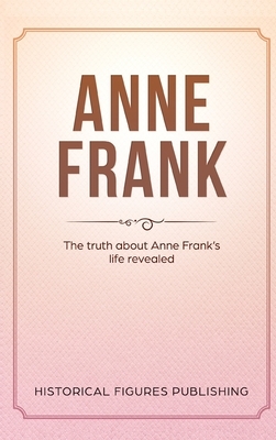 Anne Frank: The Truth about Anne Frank's Life Revealed by Publishing Historical Figures