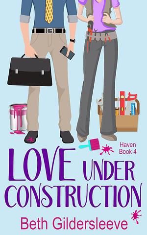 Love Under Construction: A feel-good, enemies-to-lovers romance by Beth Gildersleeve, Beth Gildersleeve