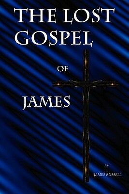 The Lost Gospel of James by James Russell