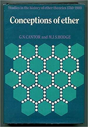 Conceptions of Ether: Studies in the History of Ether Theories, 1740–1900 by Geoffrey N. Cantor