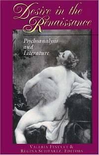 Desire in the Renaissance: Psychoanalysis and Literature by Valeria Finucci, Regina M. Schwartz, Professor of Italian Studies and Theater Studies Valeria Finucci