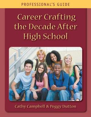 Career Crafting the Decade After High School: Professional's Guide by Cathy Campbell, Peggy Dutton