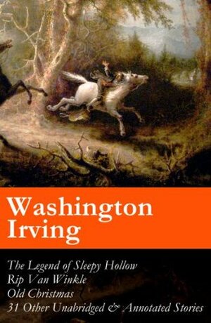 The Legend of Sleepy Hollow + Rip Van Winkle + Old Christmas + 31 Other Unabridged & Annotated Stories (The Sketch Book of Geoffrey Crayon, Gent.) by Washington Irving, Geoffrey Crayon
