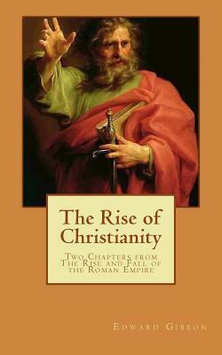 The Rise of Christianity (Illustrated): Two Chapters from The Rise and Fall of the Roman Empire by Edward Gibbon