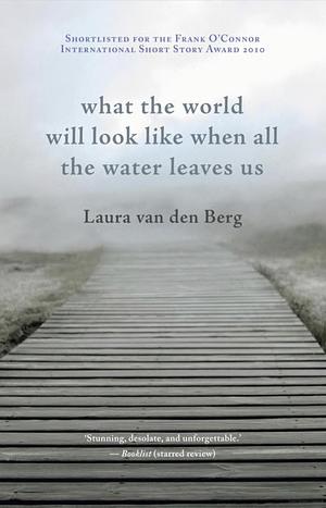 What the World Will Look Like when All the Water Leaves Us by Laura van den Berg
