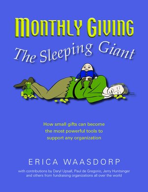 Monthly Giving. The Sleeping Giant. How Small Gifts Can Be Powerful Tools to Support Any Organization. by Daryl Upsall, Erica Waasdorp, Jerry Huntsinger, Patricia Pronovost, Paul de Gregorio