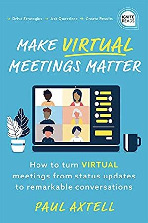 Make Virtual Meetings Matter: How to Turn Virtual Meetings from Status Updates to Remarkable Conversations (Ignite Reads) by Paul Axtell