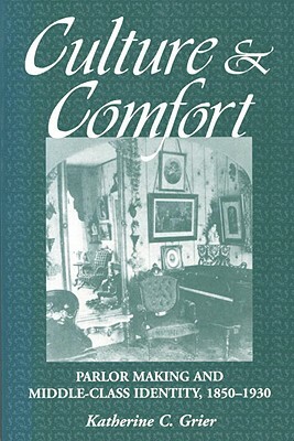 Culture and Comfort: Parlor Making and Middle Class Identity by Katherine C. Grier