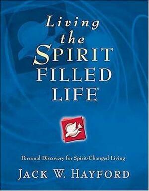 Living the Spirit-Filled Life: Personal Discovery for Spirit-Changed Living by Jack W. Hayford