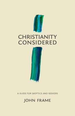 Christianity Considered: A Guide for Skeptics and Seekers by John M. Frame