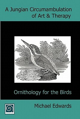 A Jungian Circumambulation of Art & Therapy: Ornithology for the Birds by Michael Edwards