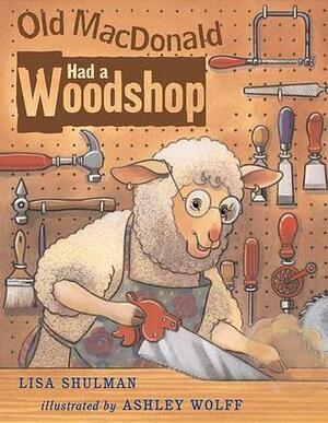 Old Macdonald Had A Woodshop by Lisa Shulman, Ashley Wolff