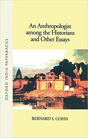 An Anthropologist Among the Historians and Other Essays by Bernard S. Cohn